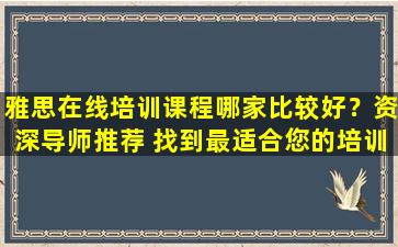 雅思在线培训课程哪家比较好？资深导师推荐 找到最适合您的培训班！